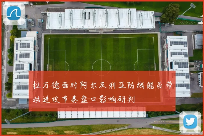 拉万德面对阿尔及利亚防线能否带动进攻节奏盘口影响研判