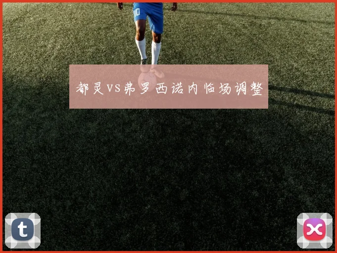 都灵vs弗罗西诺内临场调整