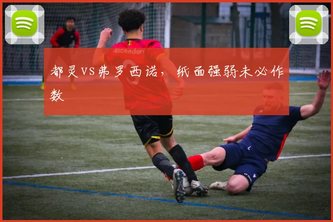 都灵vs弗罗西诺，纸面强弱未必作数
