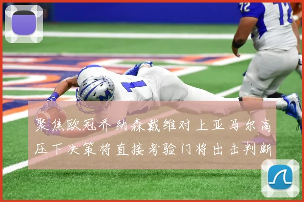 聚焦欧冠乔纳森戴维对上亚马尔高压下决策将直接考验门将出击判断