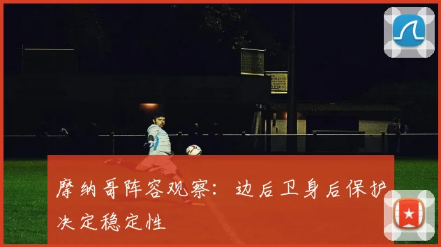 摩纳哥阵容观察:边后卫身后保护决定稳定性