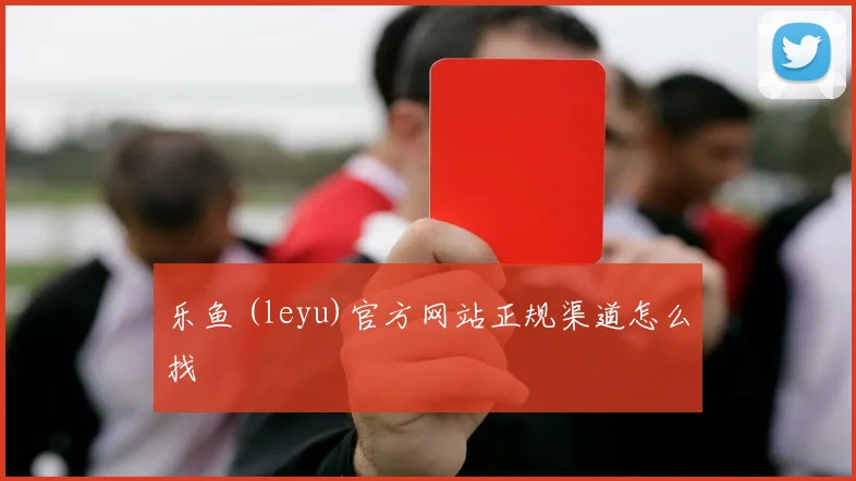 乐鱼 (leyu)官方网站正规渠道怎么找