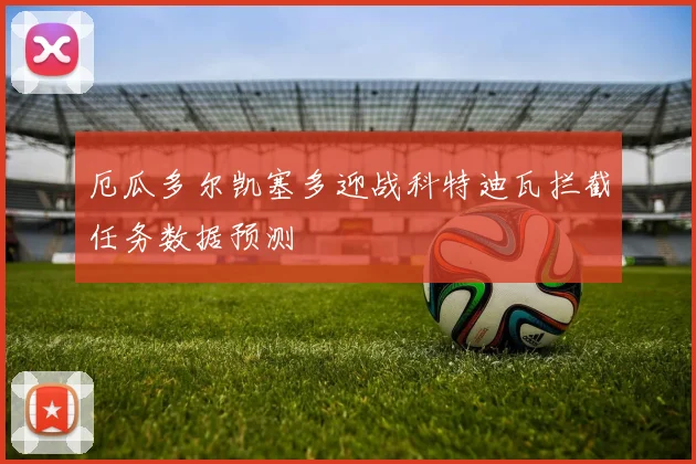 厄瓜多尔凯塞多迎战科特迪瓦拦截任务数据预测