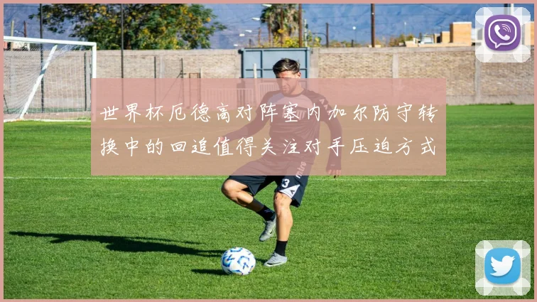 世界杯厄德高对阵塞内加尔防守转换中的回追值得关注对手压迫方式