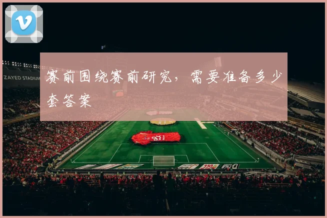 赛前围绕赛前研究，需要准备多少套答案