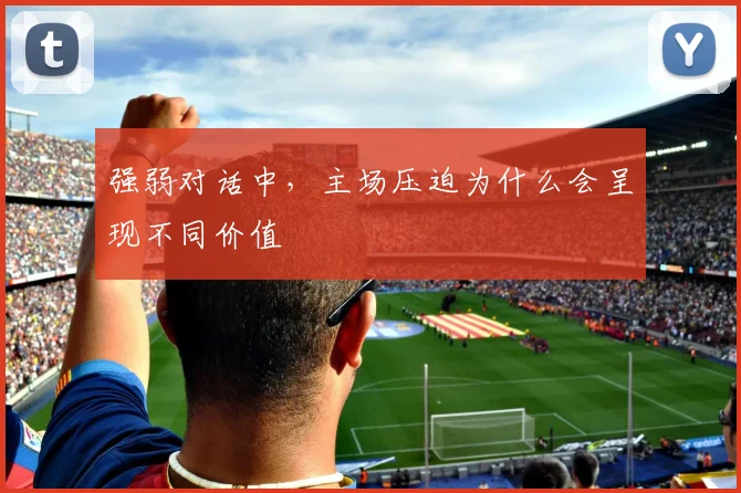 强弱对话中，主场压迫为什么会呈现不同价值