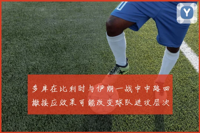 多库在比利时与伊朗一战中中路回撤接应效果可能改变球队进攻层次