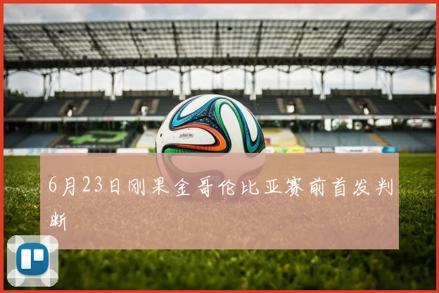6月23日刚果金哥伦比亚赛前首发判断