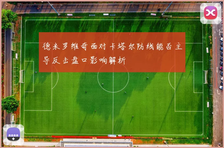 德米罗维奇面对卡塔尔防线能否主导反击盘口影响解析