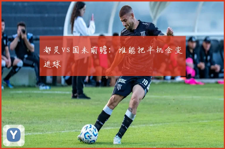 都灵vs国米前瞻:谁能把半机会变进球