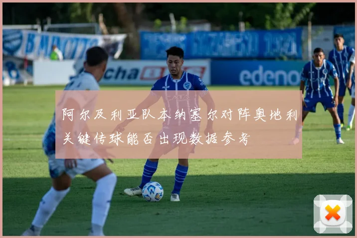 阿尔及利亚队本纳塞尔对阵奥地利关键传球能否出现数据参考