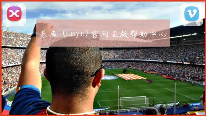 乐鱼 (Leyu)官网正版帮助中心