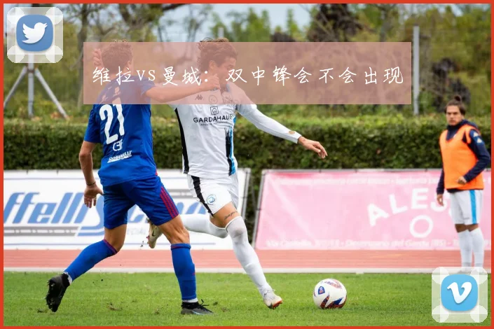 维拉vs曼城:双中锋会不会出现