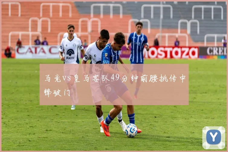 马竞vs皇马客队49分钟前腰挑传中锋破门