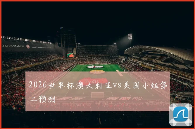 2026世界杯澳大利亚vs美国小组第二预测