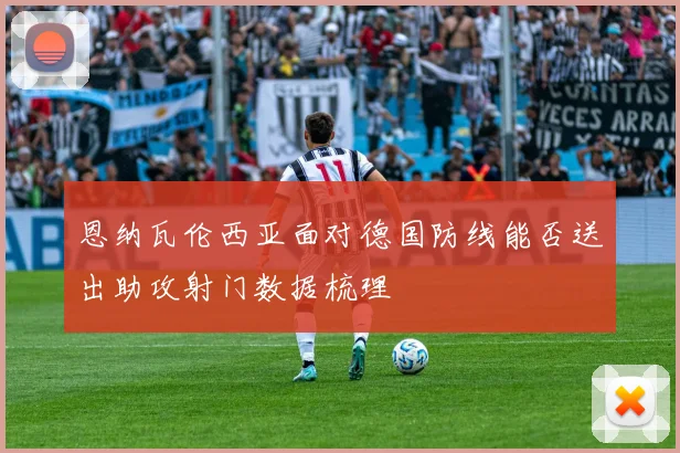 恩纳瓦伦西亚面对德国防线能否送出助攻射门数据梳理