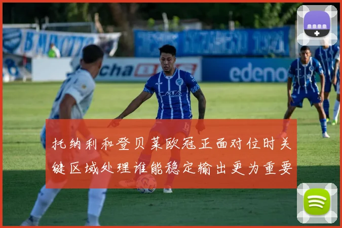 托纳利和登贝莱欧冠正面对位时关键区域处理谁能稳定输出更为重要