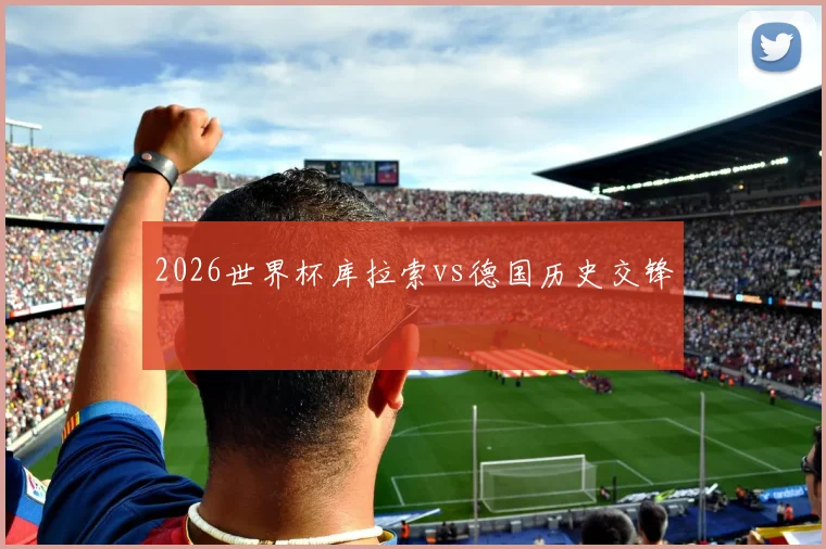 2026世界杯库拉索vs德国历史交锋