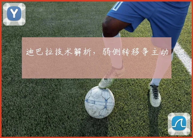 迪巴拉技术解析，弱侧转移争主动