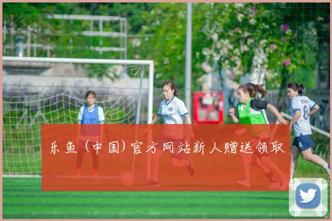 乐鱼 (中国)官方网站新人赠送领取